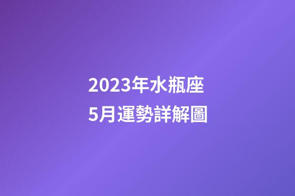 2023年水瓶座5月運勢詳解圖-第1張-星座運勢-玄機派