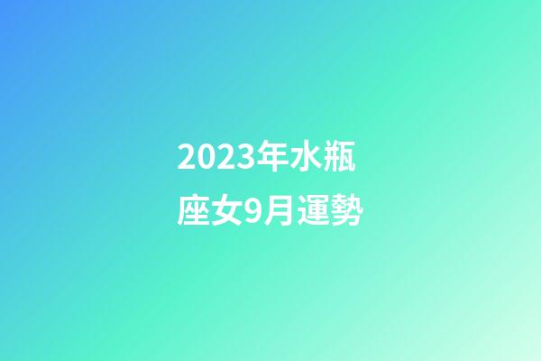 2023年水瓶座女9月運勢-第1張-星座運勢-玄機派