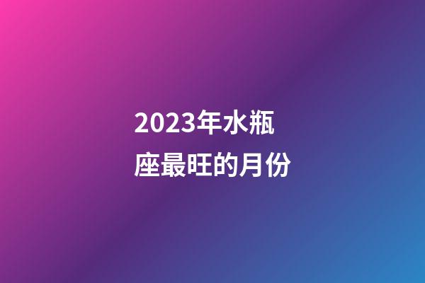2023年水瓶座最旺的月份-第1張-星座運勢-玄機派
