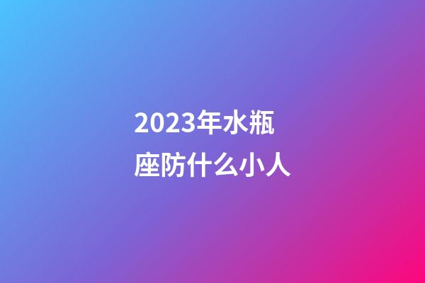 2023年水瓶座防什么小人-第1張-星座運勢-玄機派