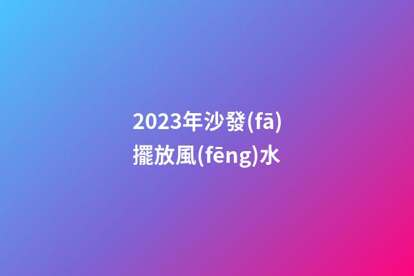 2023年沙發(fā)擺放風(fēng)水