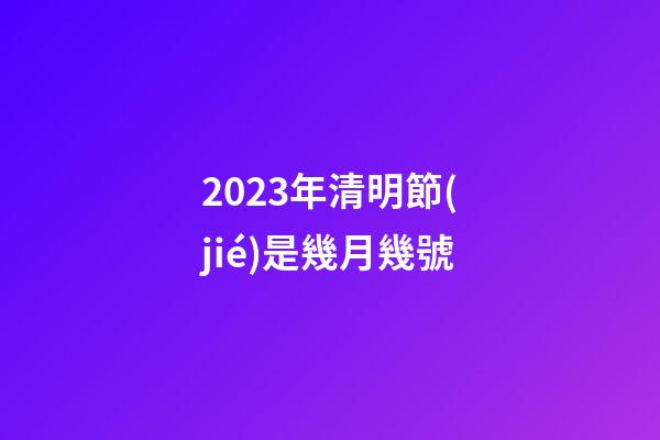 2023年清明節(jié)是幾月幾號（清明節(jié)晚上12點有鬼嗎）