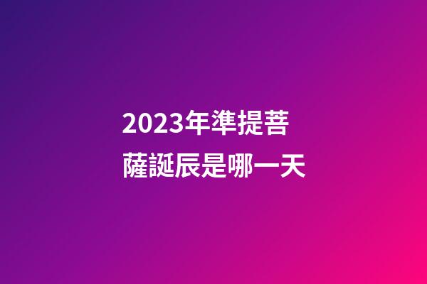 2023年準提菩薩誕辰是哪一天