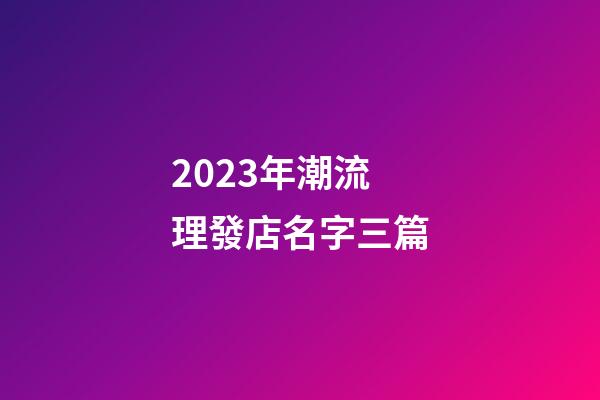 2023年潮流理發店名字三篇-第1張-店鋪起名-玄機派