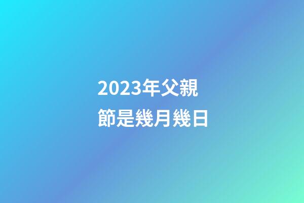 2023年父親節是幾月幾日