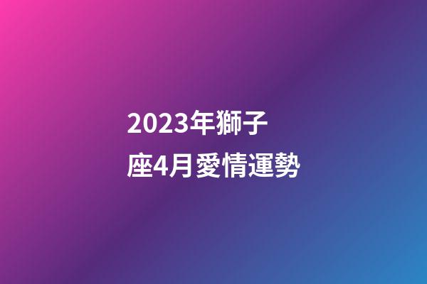 2023年獅子座4月愛情運勢-第1張-星座運勢-玄機派