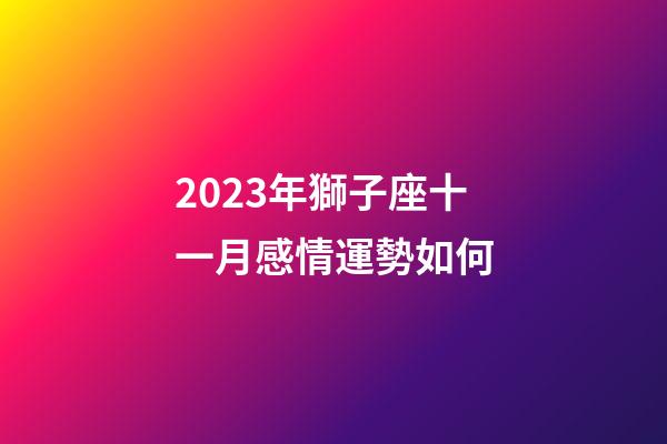 2023年獅子座十一月感情運勢如何-第1張-星座運勢-玄機派