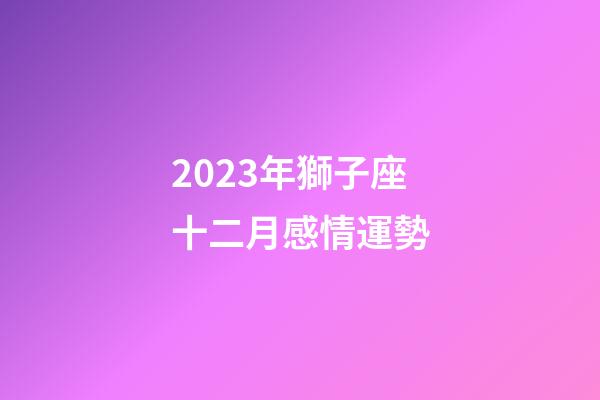 2023年獅子座十二月感情運勢-第1張-星座運勢-玄機派