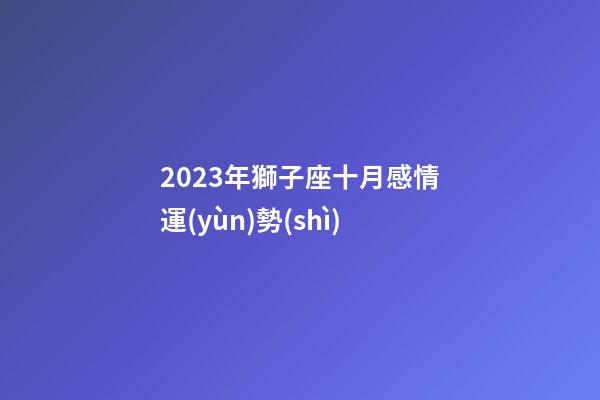 2023年獅子座十月感情運(yùn)勢(shì)-第1張-星座運(yùn)勢(shì)-玄機(jī)派