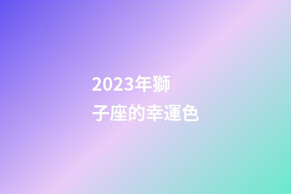 2023年獅子座的幸運色-第1張-星座運勢-玄機派