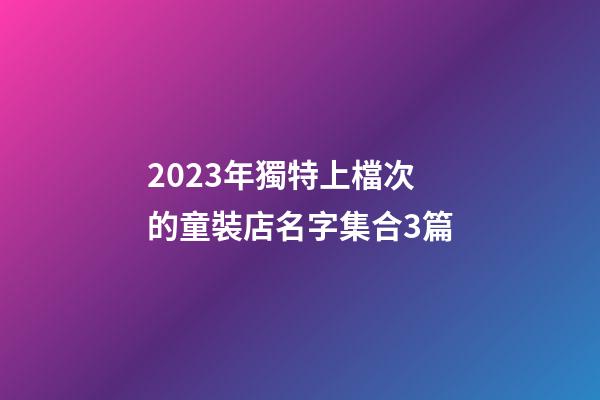 2023年獨特上檔次的童裝店名字集合3篇-第1張-店鋪起名-玄機派