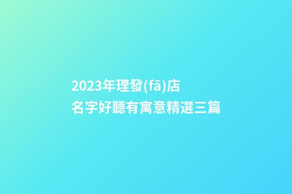 2023年理發(fā)店名字好聽有寓意精選三篇