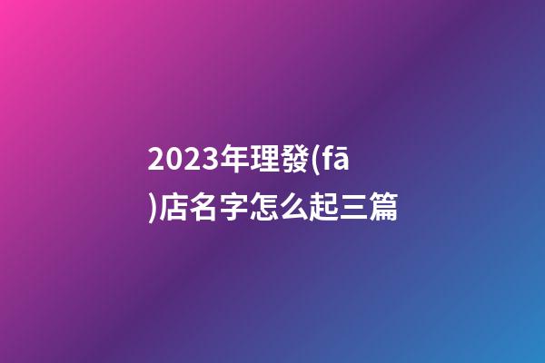 2023年理發(fā)店名字怎么起三篇-第1張-店鋪起名-玄機派