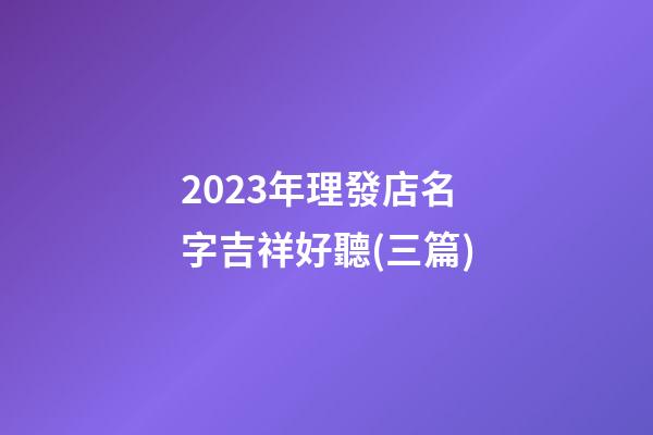 2023年理發店名字吉祥好聽(三篇)-第1張-店鋪起名-玄機派