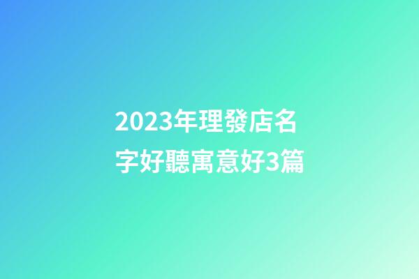 2023年理發店名字好聽寓意好3篇-第1張-店鋪起名-玄機派