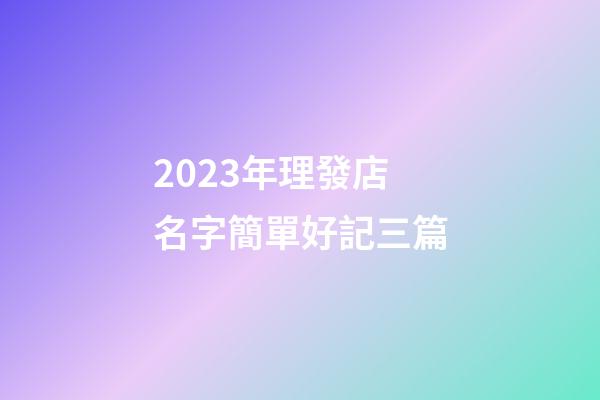 2023年理發店名字簡單好記三篇-第1張-店鋪起名-玄機派