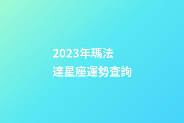 2023年瑪法達星座運勢查詢-第1張-星座運勢-玄機派