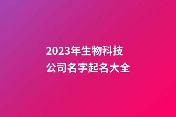 2023年生物科技公司名字起名大全-第1張-公司起名-玄機(jī)派