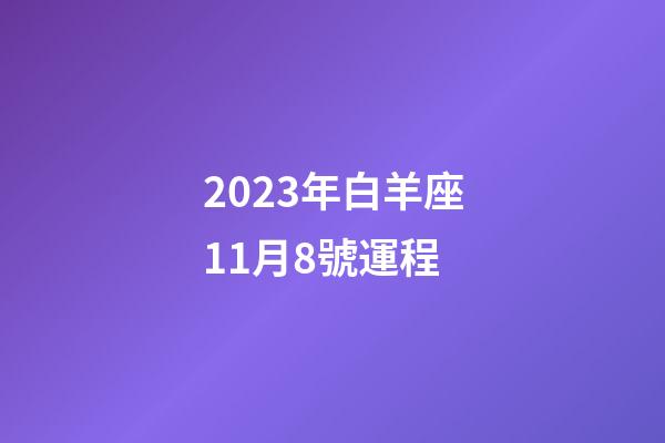 2023年白羊座11月8號運程-第1張-星座運勢-玄機派