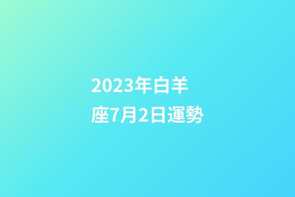 2023年白羊座7月2日運勢-第1張-星座運勢-玄機派
