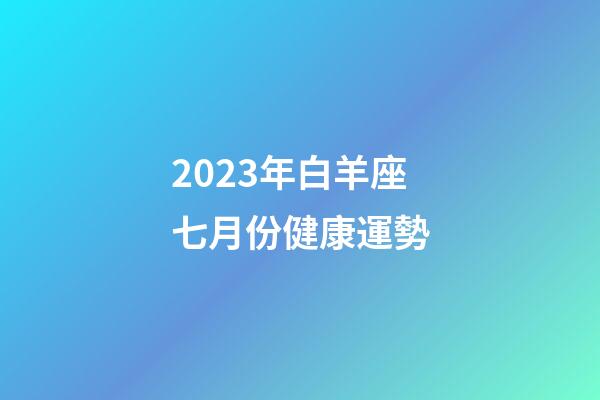 2023年白羊座七月份健康運勢-第1張-星座運勢-玄機派