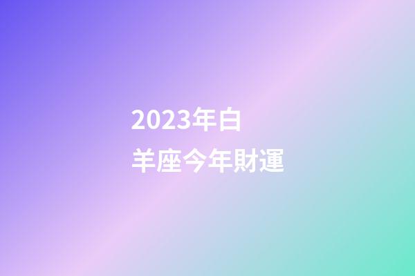 2023年白羊座今年財運-第1張-星座運勢-玄機派