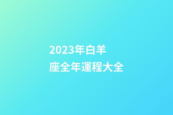 2023年白羊座全年運程大全-第1張-星座運勢-玄機派