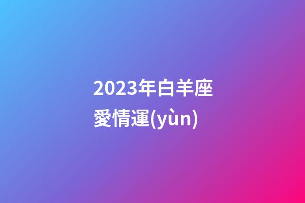 2023年白羊座愛情運(yùn)-第1張-星座運(yùn)勢(shì)-玄機(jī)派
