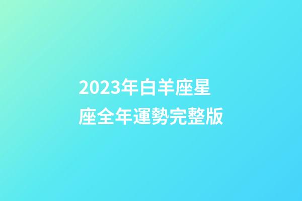 2023年白羊座星座全年運勢完整版-第1張-星座運勢-玄機派