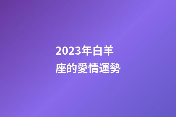 2023年白羊座的愛情運勢-第1張-星座運勢-玄機(jī)派