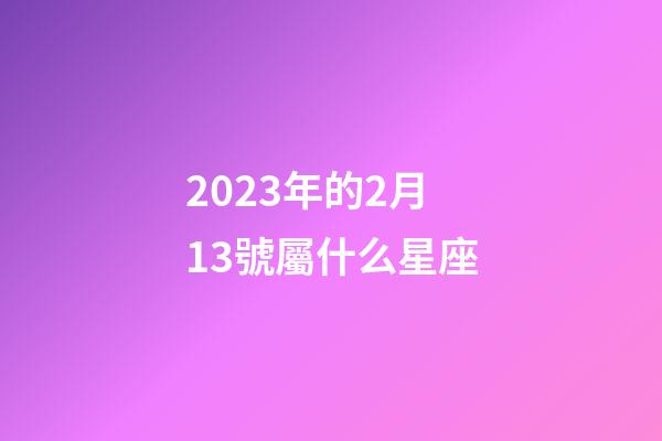 2023年的2月13號屬什么星座-第1張-星座運勢-玄機派