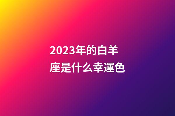 2023年的白羊座是什么幸運色-第1張-星座運勢-玄機派