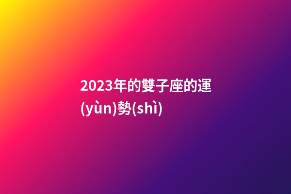 2023年的雙子座的運(yùn)勢(shì)-第1張-星座運(yùn)勢(shì)-玄機(jī)派