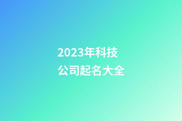 2023年科技公司起名大全-第1張-公司起名-玄機派