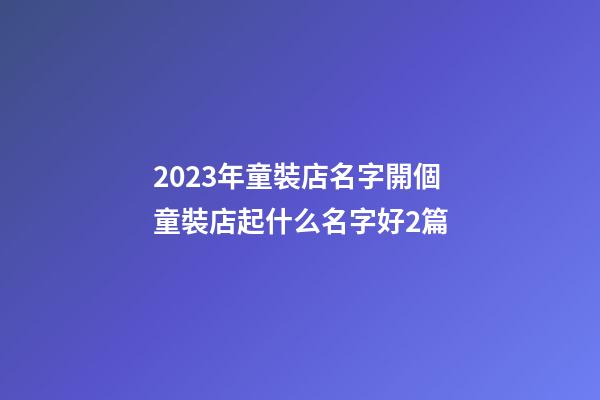 2023年童裝店名字開個童裝店起什么名字好2篇-第1張-店鋪起名-玄機(jī)派