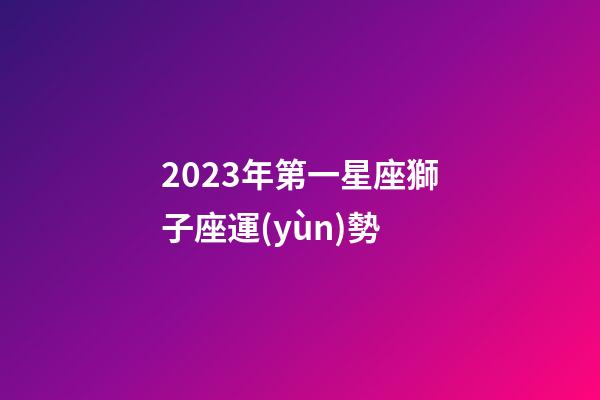 2023年第一星座獅子座運(yùn)勢-第1張-星座運(yùn)勢-玄機(jī)派