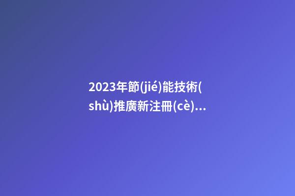 2023年節(jié)能技術(shù)推廣新注冊(cè)公司起名字大全