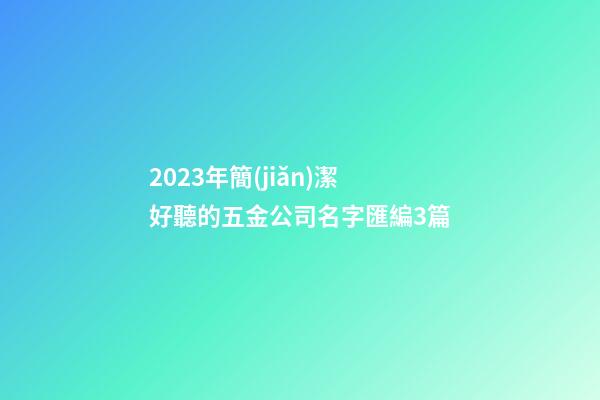 2023年簡(jiǎn)潔好聽的五金公司名字匯編3篇-第1張-公司起名-玄機(jī)派