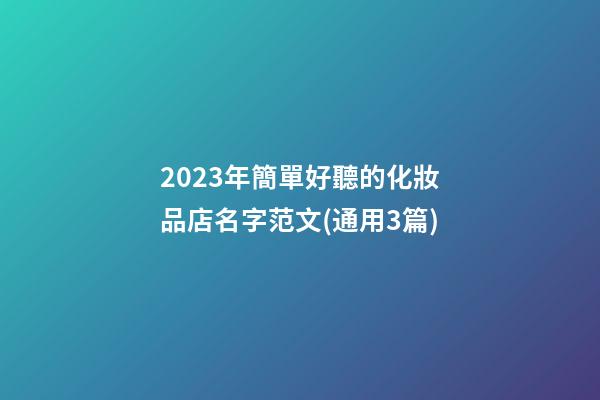 2023年簡單好聽的化妝品店名字范文(通用3篇)-第1張-店鋪起名-玄機派