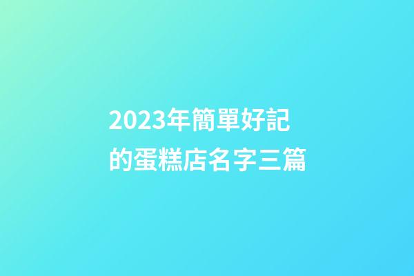 2023年簡單好記的蛋糕店名字三篇-第1張-店鋪起名-玄機派