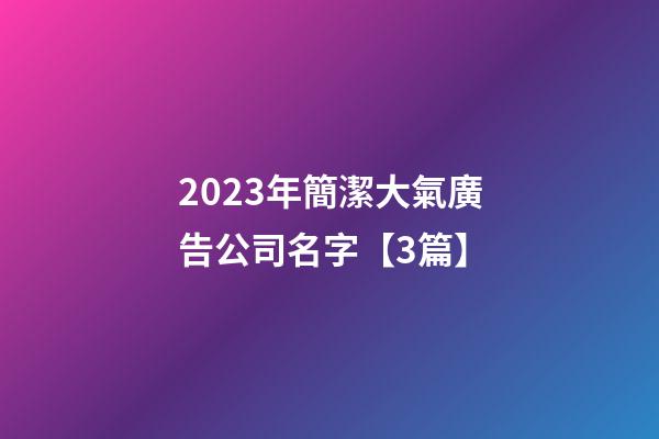 2023年簡潔大氣廣告公司名字【3篇】-第1張-公司起名-玄機(jī)派