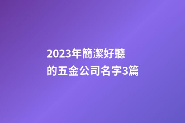2023年簡潔好聽的五金公司名字3篇-第1張-公司起名-玄機派