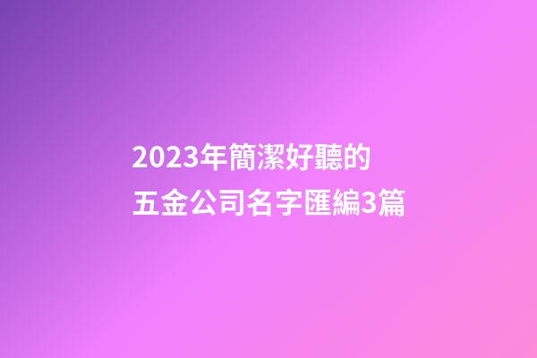 2023年簡潔好聽的五金公司名字匯編3篇-第1張-公司起名-玄機派