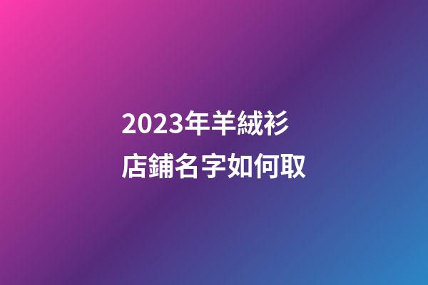 2023年羊絨衫店鋪名字如何取
