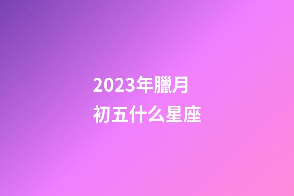 2023年臘月初五什么星座-第1張-星座運(yùn)勢-玄機(jī)派
