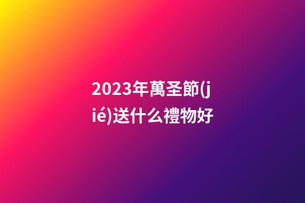 2023年萬圣節(jié)送什么禮物好