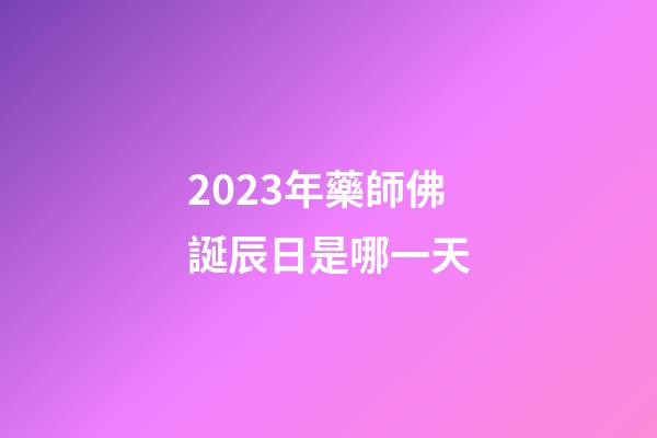 2023年藥師佛誕辰日是哪一天