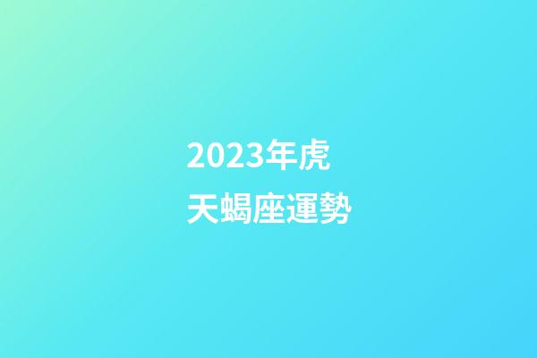 2023年虎天蝎座運勢-第1張-星座運勢-玄機(jī)派