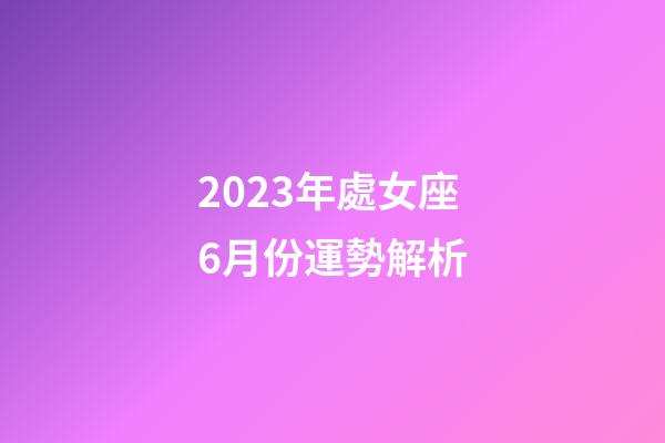 2023年處女座6月份運勢解析-第1張-星座運勢-玄機派