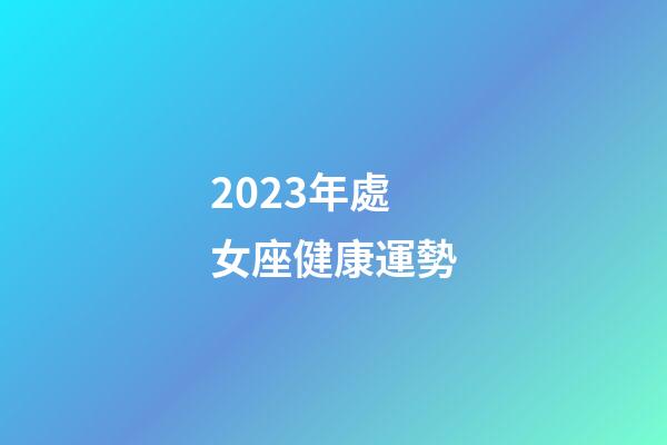 2023年處女座健康運勢-第1張-星座運勢-玄機派